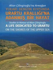 Altan Çilingiroğlu'na Armağan /Yukarı Denizin Kıyısına Urartu Krallığı'na Adanmış Bir Hayat - Studies in Honour of Altan Çilingiroğlu a Life Dedicated to Urartu on the shores Of The Upper Sea